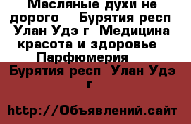 Масляные духи,не дорого! - Бурятия респ., Улан-Удэ г. Медицина, красота и здоровье » Парфюмерия   . Бурятия респ.,Улан-Удэ г.